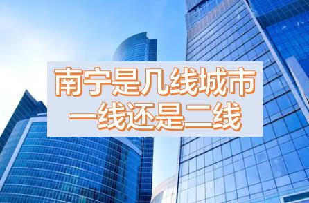南寧被降為三線城市的原因，現(xiàn)在南寧是幾線城市？南寧是一線城市還是二線城市？南寧是哪個(gè)省周邊省會(huì)城市？